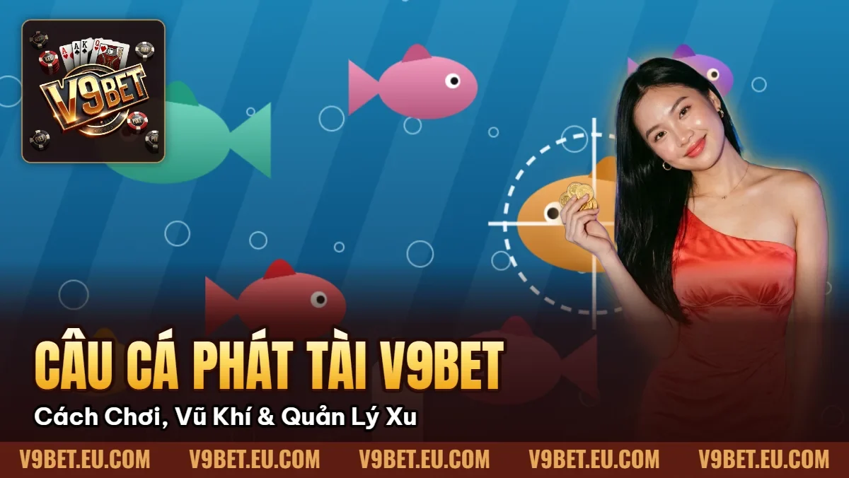 Câu Cá Phát Tài V9BET | Cách Chơi, Vũ Khí & Quản Lý Xu Câu Cá Phát Tài V9BET | Cách Chơi, Vũ Khí & Quản Lý Xu