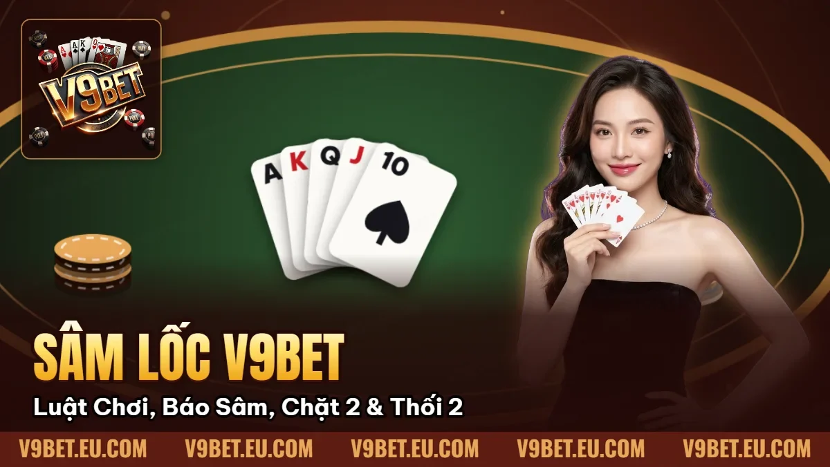 Sâm Lốc V9BET | Luật Chơi, Báo Sâm, Chặt 2 & Thối 2 Sâm Lốc V9BET | Luật Chơi, Báo Sâm, Chặt 2 & Thối 2