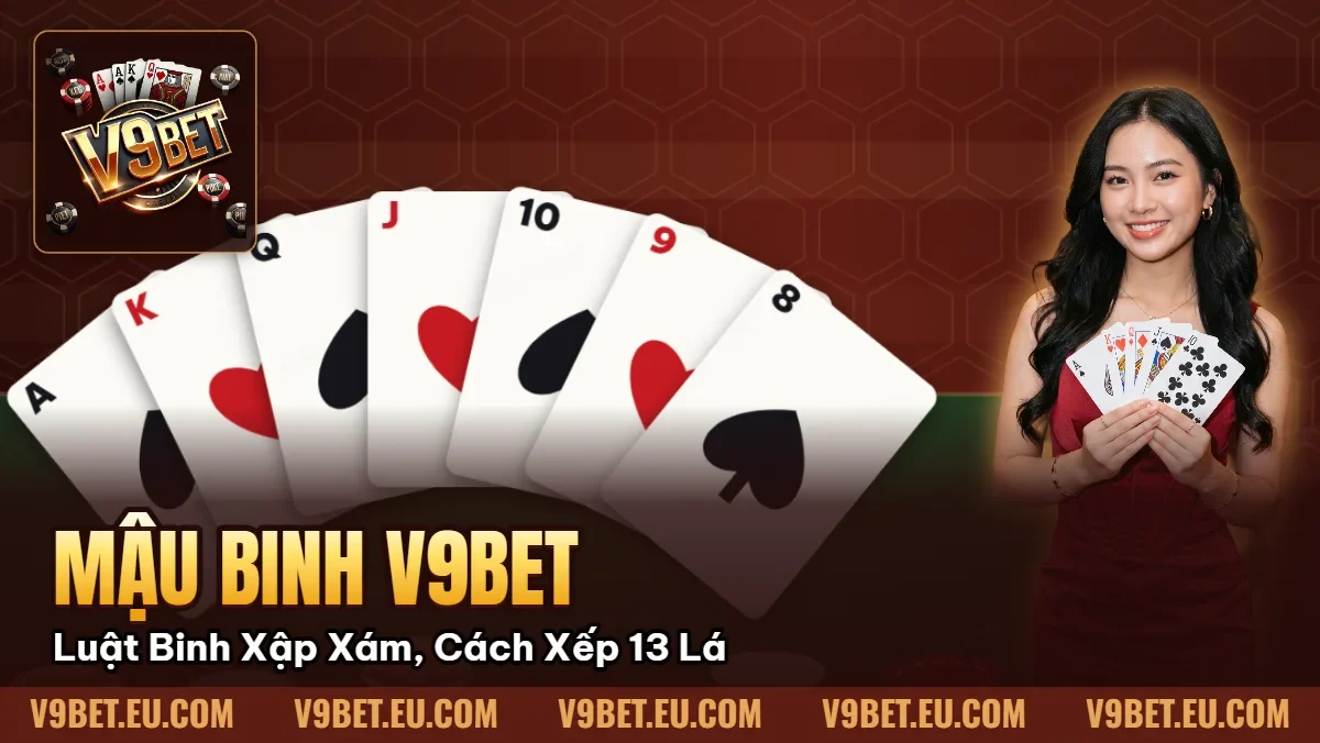 Mậu Binh V9BET | Luật Binh Xập Xám, Cách Xếp 13 Lá Mậu Binh V9BET | Luật Binh Xập Xám, Cách Xếp 13 Lá