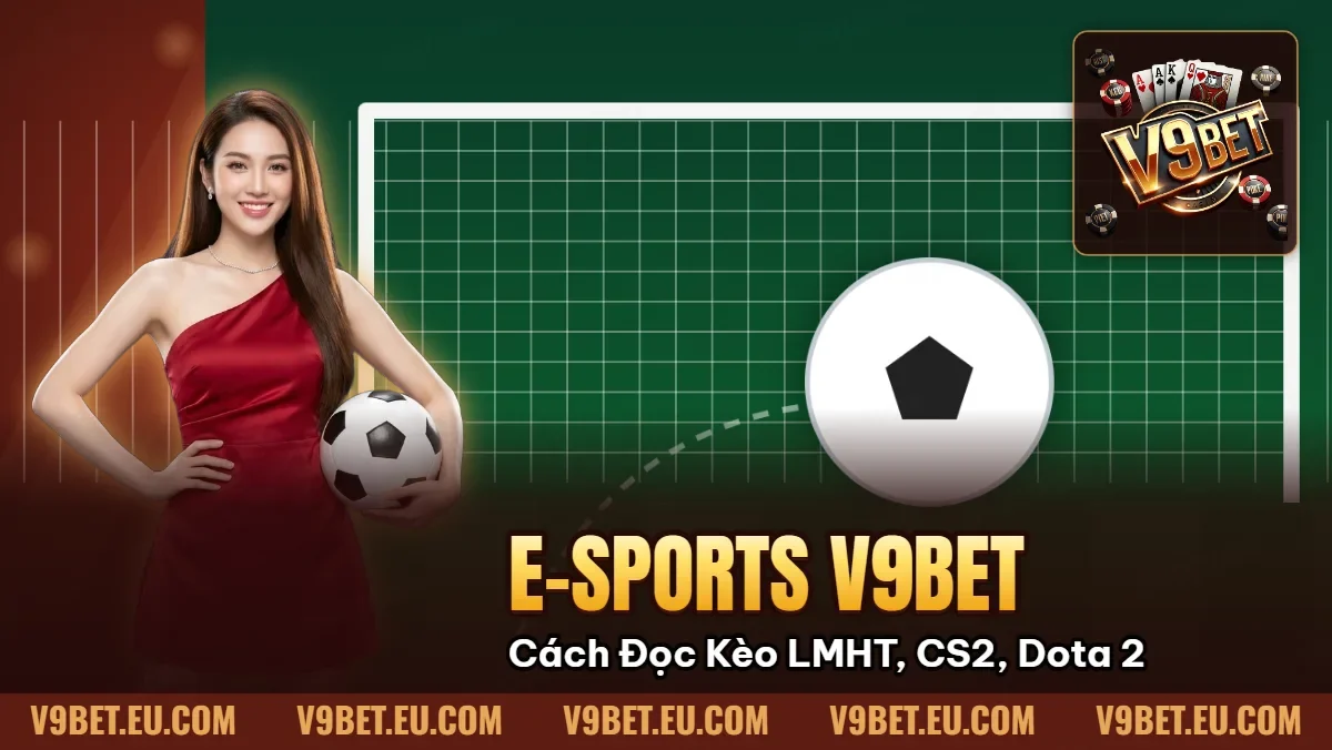 E-sports V9BET | Cách Đọc Kèo LMHT, CS2, Dota 2 E-sports V9BET | Cách Đọc Kèo LMHT, CS2, Dota 2