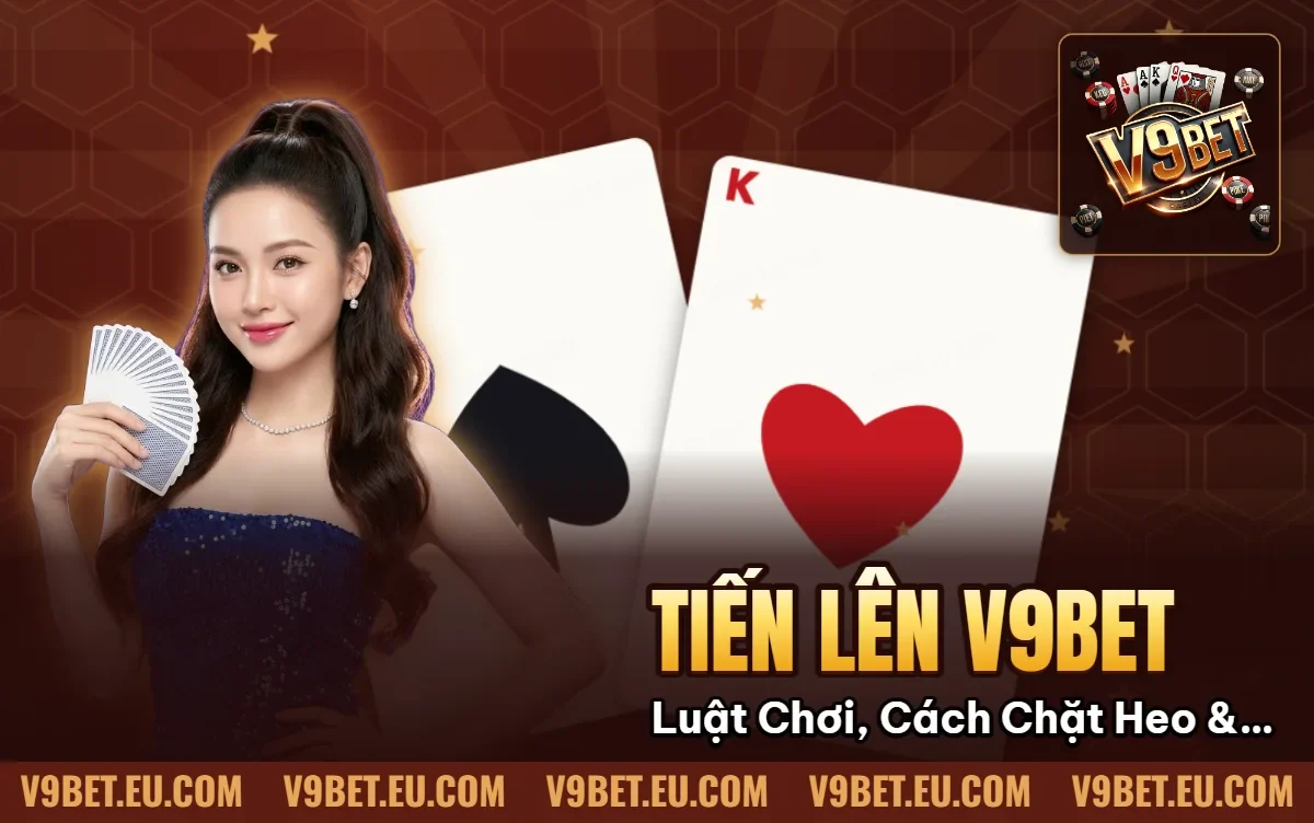 Tiến Lên V9BET | Luật Chơi, Cách Chặt Heo & Chọn Bàn Tiến Lên V9BET | Luật Chơi, Cách Chặt Heo & Chọn Bàn